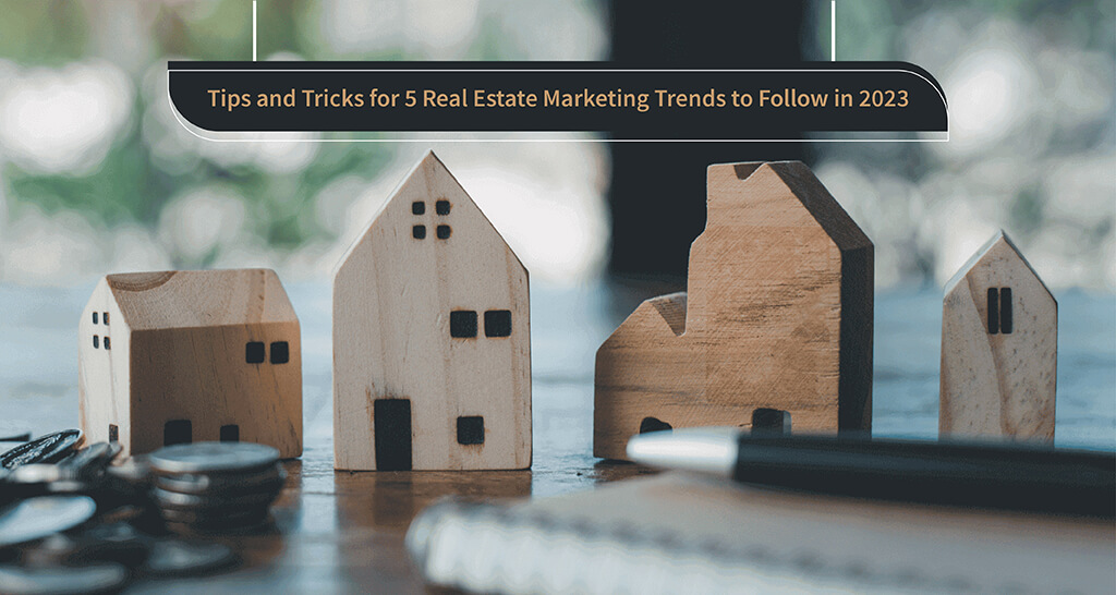 Tips and Tricks for 5 Real Estate Marketing Trends to Follow in 2023