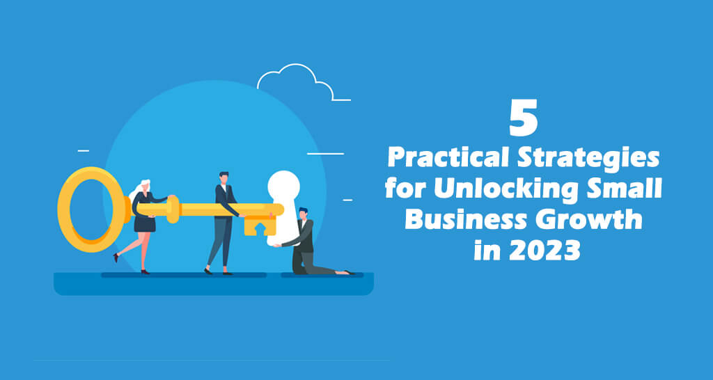 5 practical Strategies for Unlocking Small Business Growth in 2023
