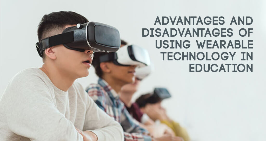 Advantages and Disadvantages of Using Wearable Technology in Education 