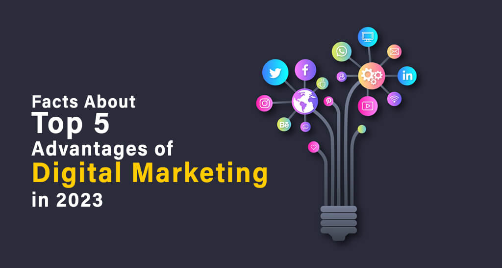 Facts About Top 5 Advantages of Digital Marketing in 2023.
