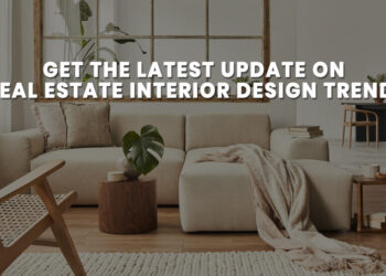 Get the latest update on Real Estate Interior Design Trends