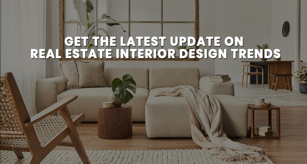 Get the latest update on Real Estate Interior Design Trends