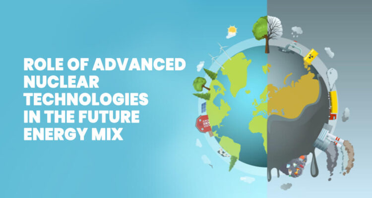 Role of Advanced Nuclear Technologies in the Future Energy Mix