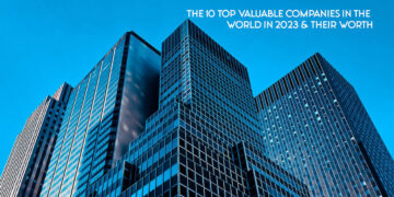 The 10 Top Valuable Companies in the World in 2023 & Their Worth