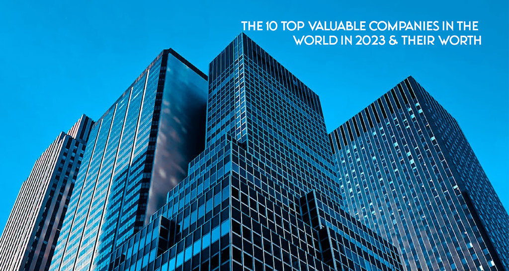 The 10 Top Valuable Companies in the World in 2023 & Their Worth