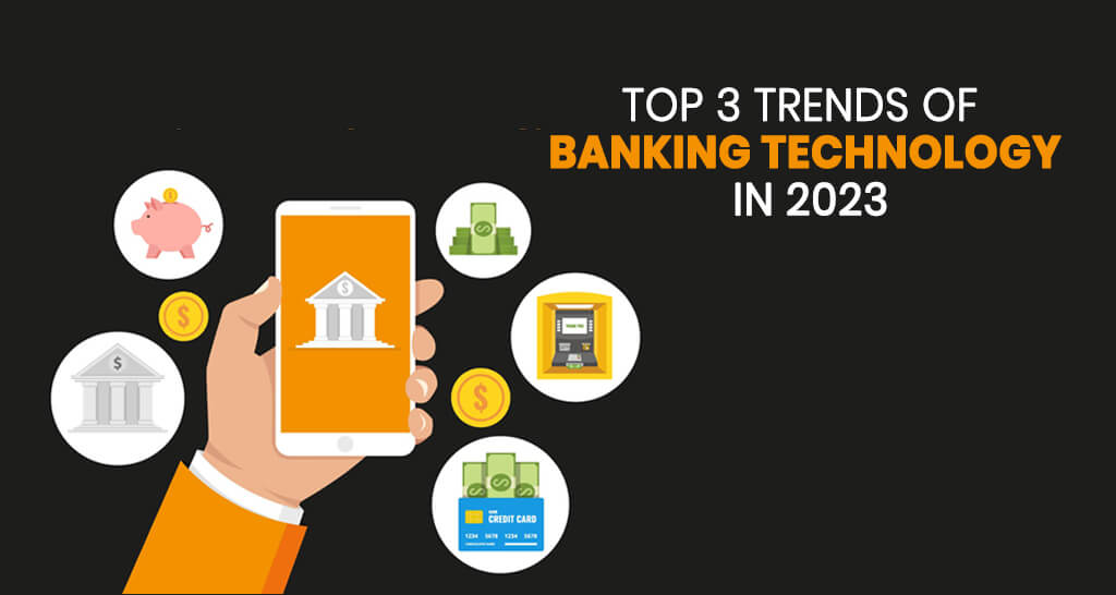 Top 3 Trends of Banking Technology in 2023