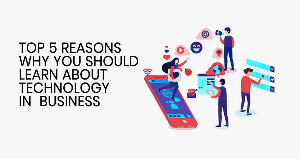 Top 5 Reasons why you should learn about technology in business