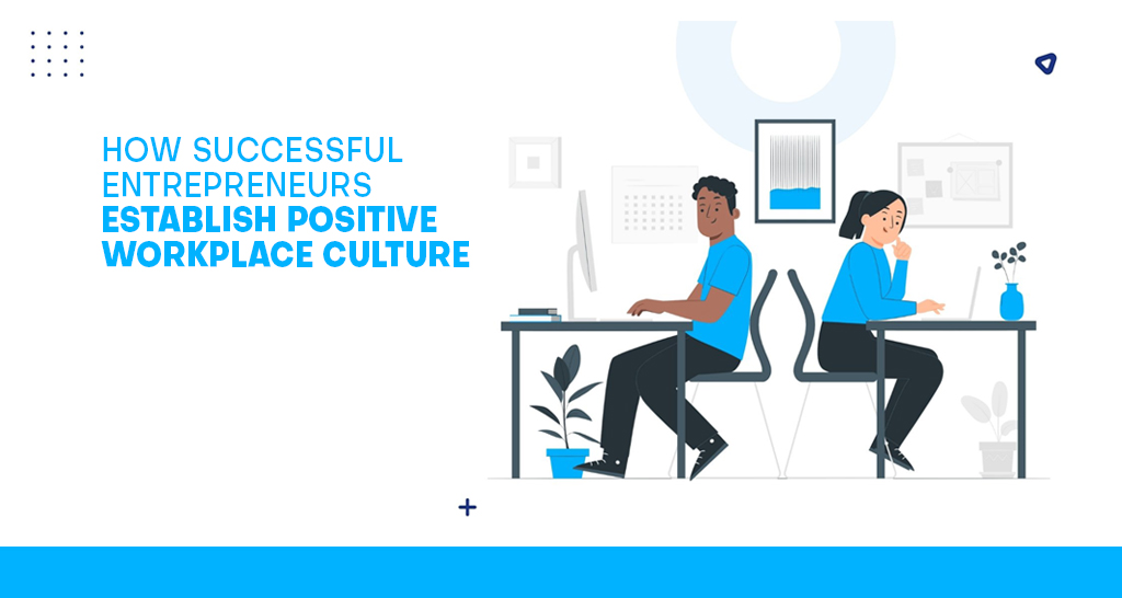 How Successful Entrepreneurs Establish Positive Workplace Culture