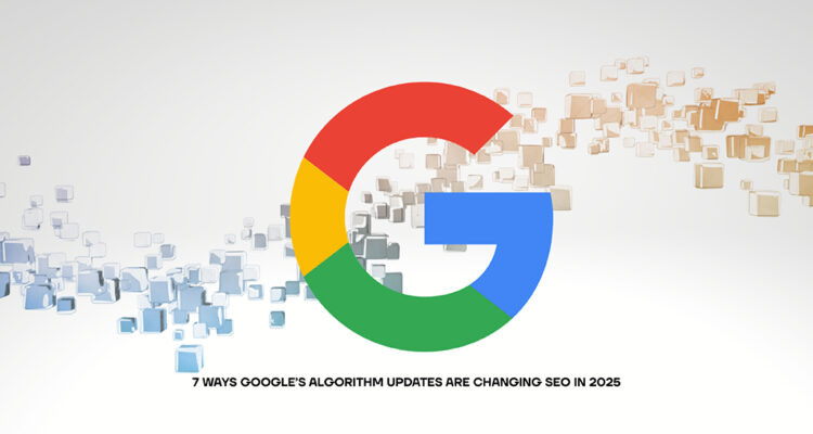 7 Ways Google’s Algorithm Updates Are Changing SEO in 2025 - The ...
